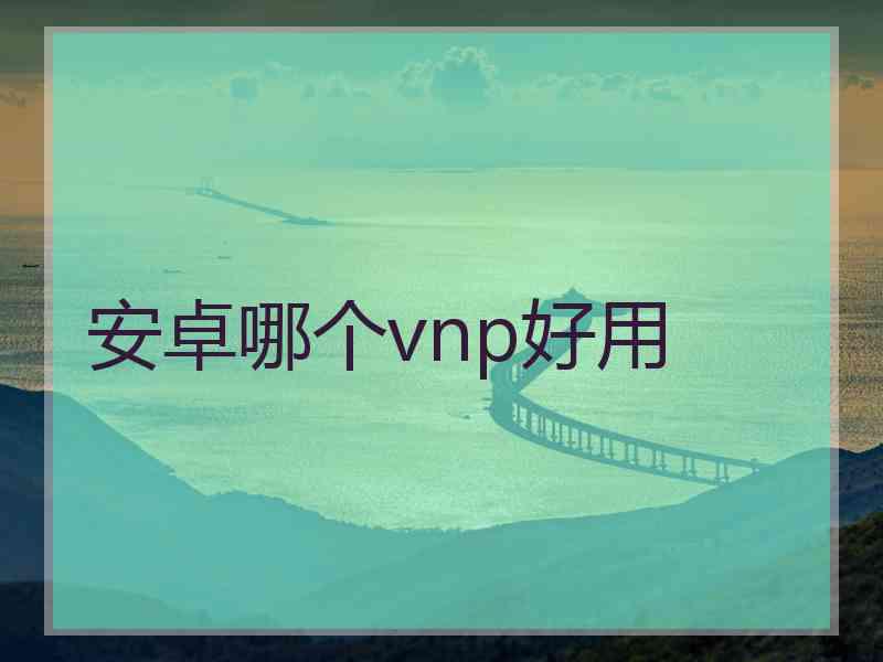 安卓哪个vnp好用