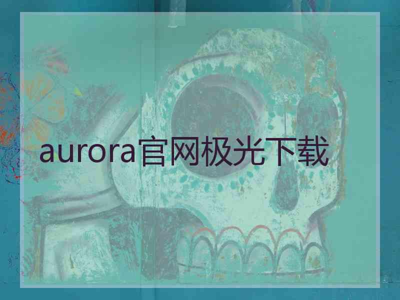 aurora官网极光下载