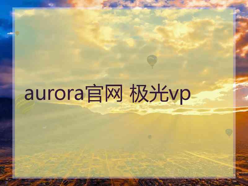 aurora官网 极光vp