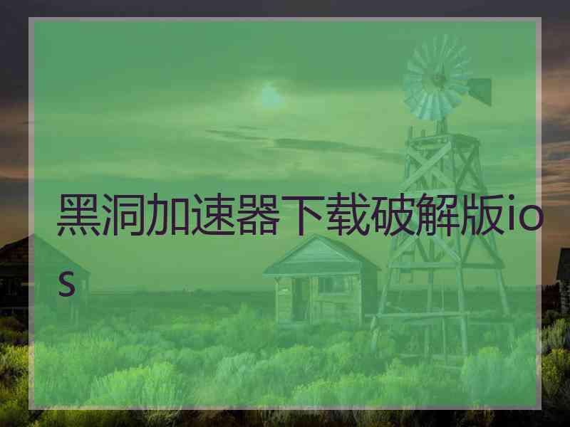 黑洞加速器下载破解版ios