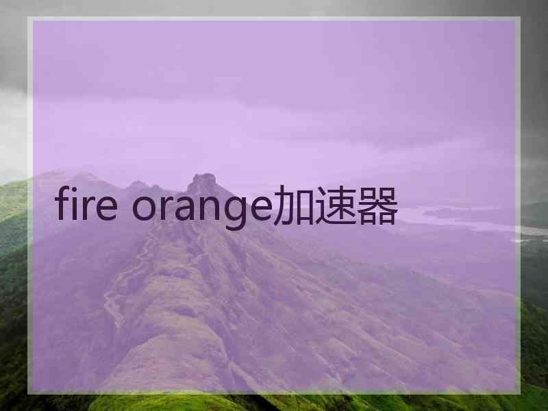 fire orange加速器